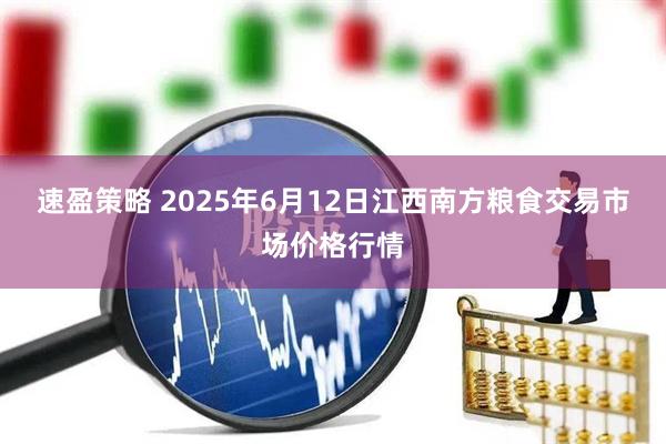 速盈策略 2025年6月12日江西南方粮食交易市场价格行情