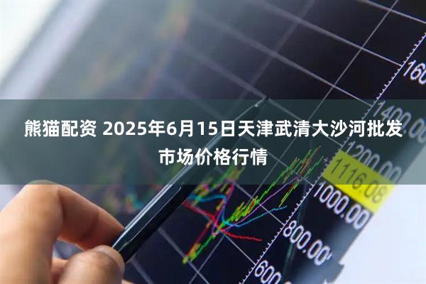 熊猫配资 2025年6月15日天津武清大沙河批发市场价格行情