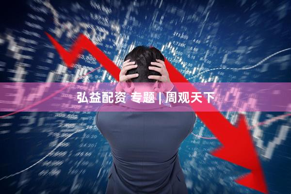 弘益配资 专题 | 周观天下