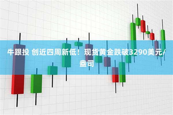牛跟投 创近四周新低！现货黄金跌破3290美元/盎司