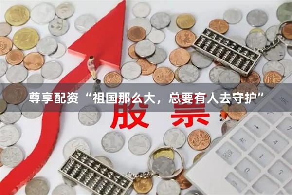 尊享配资 “祖国那么大，总要有人去守护”