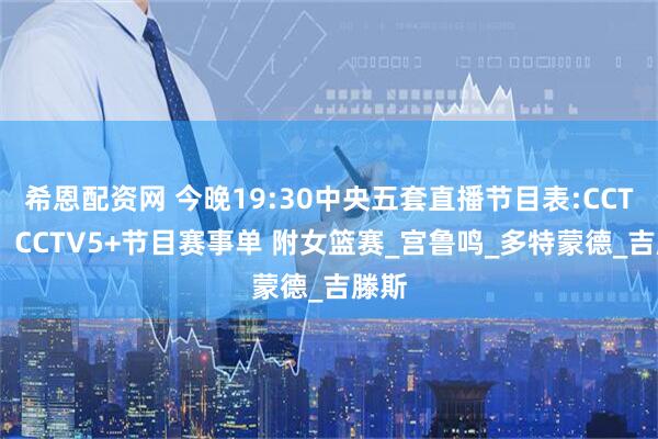希恩配资网 今晚19:30中央五套直播节目表:CCTV5、CCTV5+节目赛事单 附女篮赛_宫鲁鸣_多特蒙德_吉滕斯