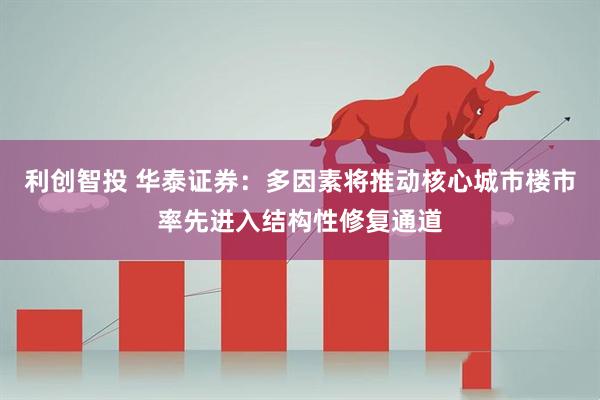 利创智投 华泰证券:多因素将推动核心城市楼市率先进入结构性修复通道