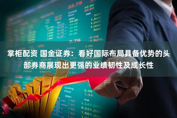 掌柜配资 国金证券：看好国际布局具备优势的头部券商展现出更强的业绩韧性及成长性